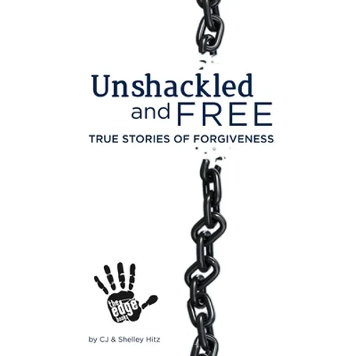 Unshackled and Free: True Stories of Forgiveness