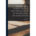 The Nature, Power, Deceit, and Prevalency of Indwelling sin in Believers