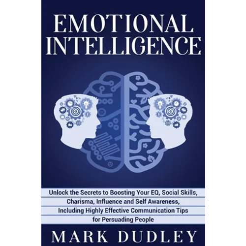 Emotional Intelligence: Unlock the Secrets to Boosting Your EQ, Social Skills, Charisma, Influence and Self Awareness, Including Highly Effect