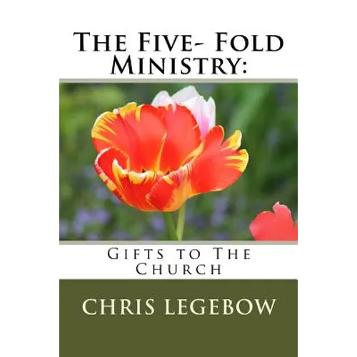 The Five- Fold Ministry: : Gifts to the Church