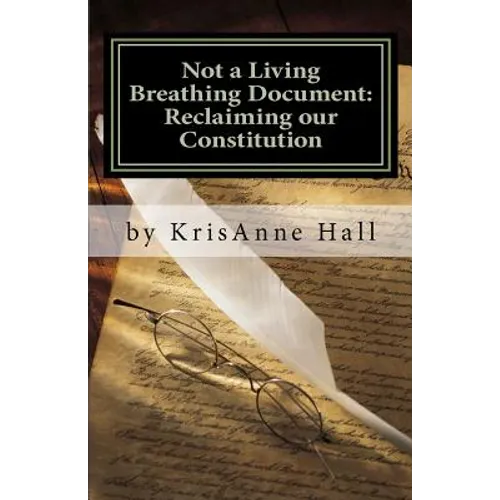 Not a Living Breathing Document: Reclaiming our Constitution: An Introduction to the Historic Foundations of American Liberty