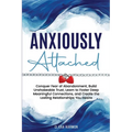 Anxiously Attached: Conquer Fear of Abandonment, Build Unshakeable Trust, Learn to Foster Deep Meaningful Connections, and Create the Lasting Relation