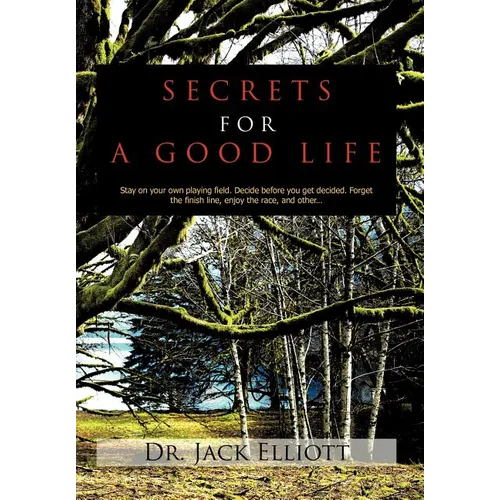 Secrets for a Good Life: Stay on your own playing field. Decide before you get decided. Forget the finish line, enjoy the race, and other... - Hardcover