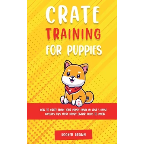 Crate Training for Puppies: How to Crate Train Your Puppy Easily in Just 3