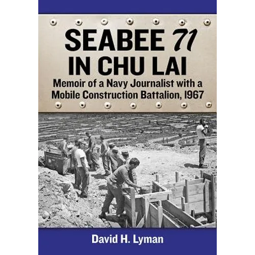 Seabee 71 in Chu Lai: Memoir of a Navy Journalist with a Mobile Construction Battalion, 1967