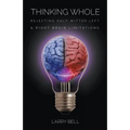 Thinking Whole: Rejecting Half-Witted Left & Right Brain Limitations