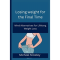 Losing weight for the Final Time: Mind Alternatives for Lifelong Weight Loss