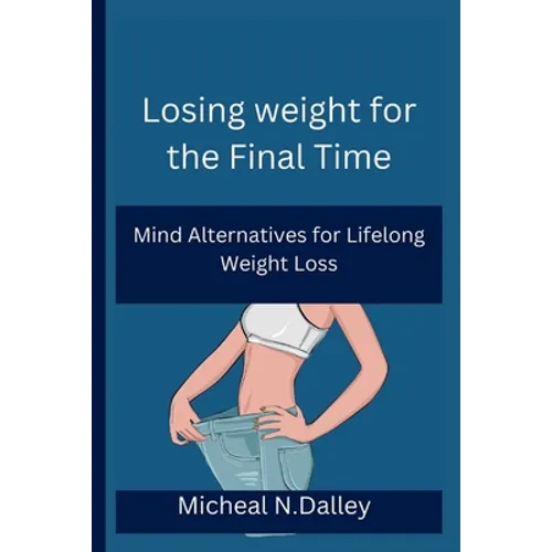 Losing weight for the Final Time: Mind Alternatives for Lifelong Weight Loss