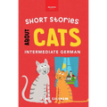 Short Stories About Cats in Intermediate German: 15 Purr-fect Stories for German Learners (B1-B2 CEFR)