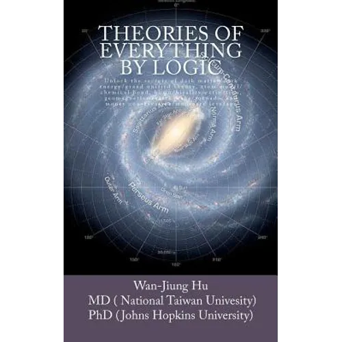 Theories of Everything by Logic: Unlock the secrets of dark matter/energy, atom model/chemical bond, homochirality/extinction, geomagnetism/earthquake