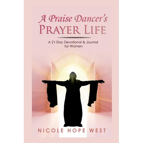 A Praise Dancer's Prayer Life: A 21-Day Devotional & Journal For Women