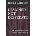Designed, Not Desperate: For Women Who Are Tired of Being Strong