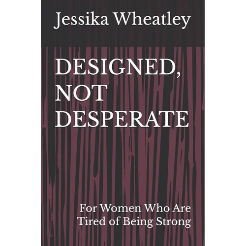 Designed, Not Desperate: For Women Who Are Tired of Being Strong