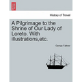 A Pilgrimage to the Shrine of Our Lady of Loreto. with Illustrations, Etc.