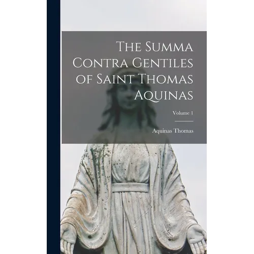 The Summa Contra Gentiles of Saint Thomas Aquinas; Volume 1
