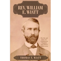 Rev. William E. Wiatt: The life and times of a Confederate Chaplain and related family stories