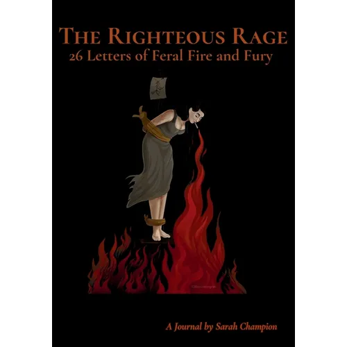 The Righteous Rage: 26 Letters of Feral Fire and Fury