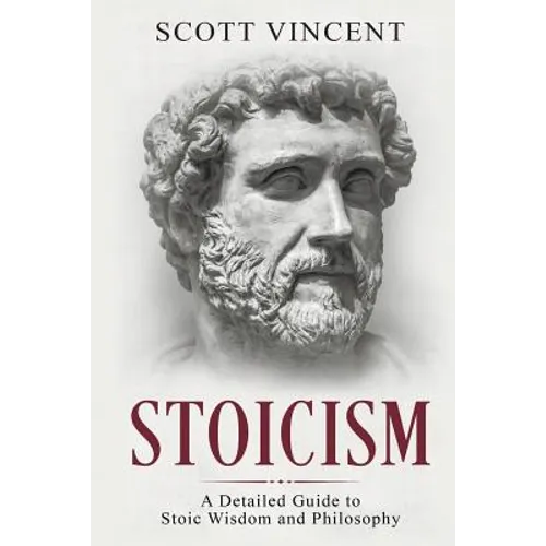 Stoicism: A Detailed Guide to Stoic Wisdom and Philosophy