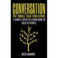 Conversation: The Small Talk Challenge: 7 Simple Steps to Learn How to Talk to People