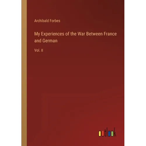 My Experiences of the War Between France and German: Vol. II