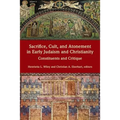 Sacrifice, Cult, and Atonement in Early Judaism and Christianity: Constituents and Critique