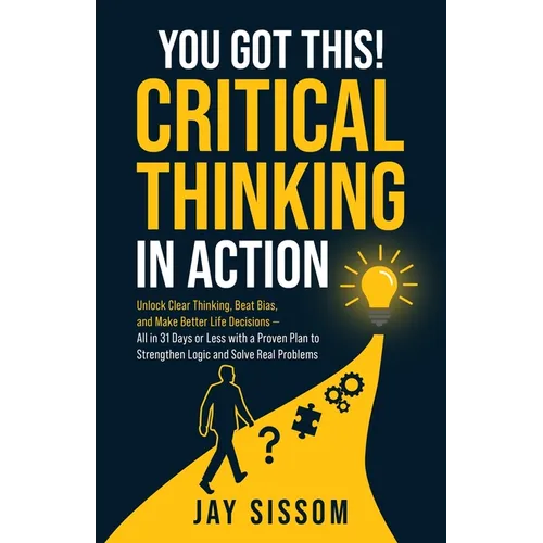 You Got This! Critical Thinking in Action: Unlock Clear Thinking, Beat Bias, and Make Better Life Decisions - All in 31 Days or Less with a Proven Pla