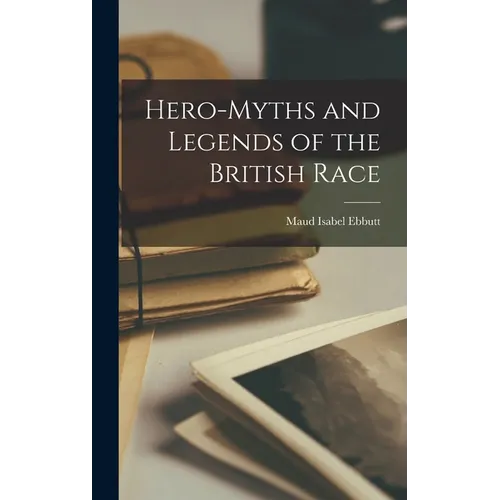 Hero-Myths and Legends of the British Race