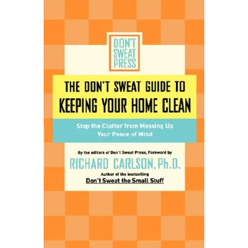The Don't Sweat Guide to Keeping Your Home Clean: Stop the Clutter from Messing Up Your Peace of Mind