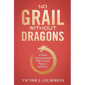 No Grail Without Dragons: A Man's Unconventional Path to Love, Purpose, and Peace.