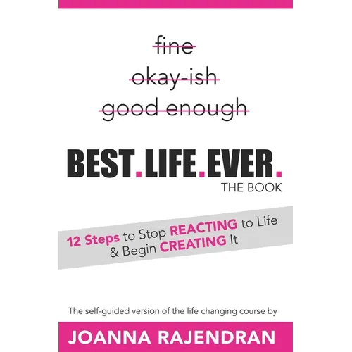 Best.Life.Ever.: 12 Steps to Stop REACTING to Life & Begin CREATING It