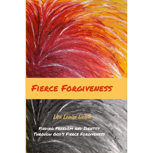 Fierce Forgiveness: Finding Freedom and Identity Though God's Fierce Forgiveness