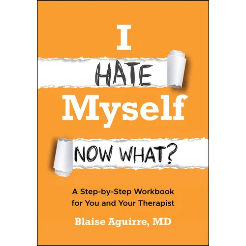 I Hate Myself. Now What?: A Step-By-Step Workbook for You and Your Therapist