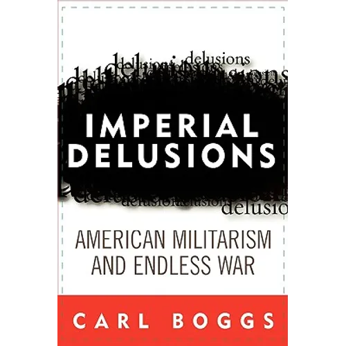 Imperial Delusions: American Militarism and Endless War