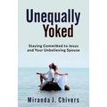 Unequally Yoked: Staying Committed to Jesus and Your Unbelieving Spouse
