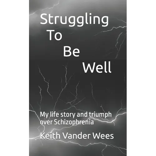 Struggling To Be Well: My life story and triumph over Schizophrenia