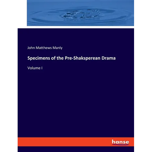 Specimens of the Pre-Shaksperean Drama: Volume I