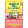 Going Green Using Diatomaceous Earth: How-To Tips: An Easy Guide Book Using a Safer Alternative, Natural Mineral Insecticide: For Homes, Gardens, Anim