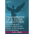 Fragments of a Faith Forgotten: The Gnostics, a Contibution to the Study of the Origins of Christianity