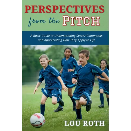 Perspectives from the Pitch: A Basic Guide to Understanding Soccer Commands and Appreciating How They Apply to Life