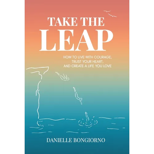 Take the Leap: How to Live with Courage, Trust Your Heart, and Create a Life You Love
