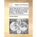 Heaven taken by storm: or, the holy violence a Christian is to put forth in the pursuit after glory. By Thomas Watson, ... Revised and corrected by th