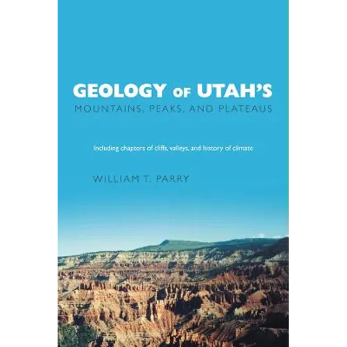 Geology of Utah's Mountains, Peaks, and Plateaus: Including descriptions of cliffs, valleys, and climate history