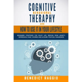 Cognitive Behavioral Therapy and How to Use It in Your Lifestyle: Beginners Strategies For Enjoy Life. Freedom From Anxiety, Depression, Panic, Worrie