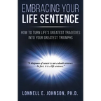 Embracing Your Life Sentence: How to Turn Life Greatest Tragedies into Your Greatest Triumphs - Paperback