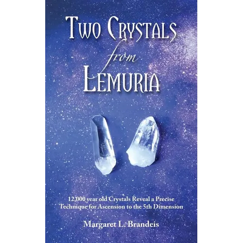 Two Crystals From Lemuria: 12,000 year old Crystals Reveal a Precise Technique for Ascension to the 5th Dimension