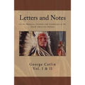 Letters and Notes on the Manners, Customs and Conditions of North American Indians: The Complete Volumes I and II: Ilustrated
