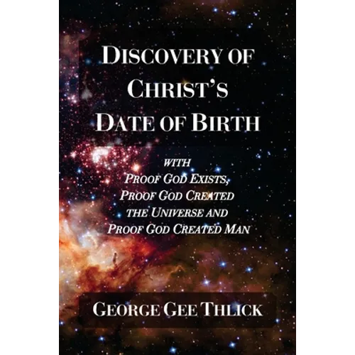 Discovery Of Christ's Date Of Birth: With Proof God Exists, Proof God Created the Universe and Proof God Created Man