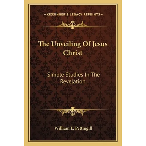 The Unveiling Of Jesus Christ: Simple Studies In The Revelation