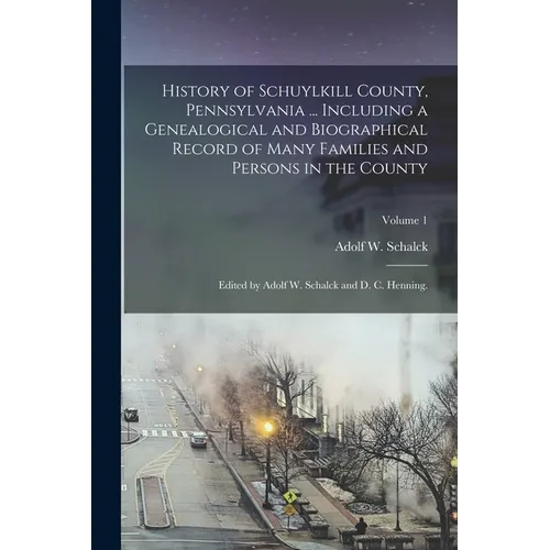 History of Schuylkill County, Pennsylvania ... Including a Genealogical and Biographical Record of Many Families and Persons in the County; Edited by