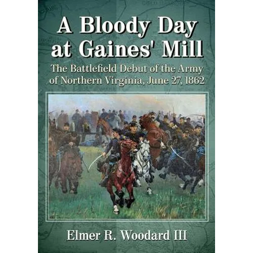 A Bloody Day at Gaines' Mill: The Battlefield Debut of the Army of Northern Virginia, June 27, 1862